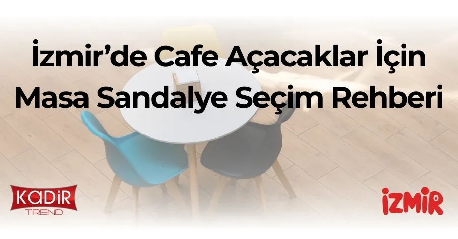 İzmir Cafe Sahipleri İçin Masa Sandalye Seçim Rehberi