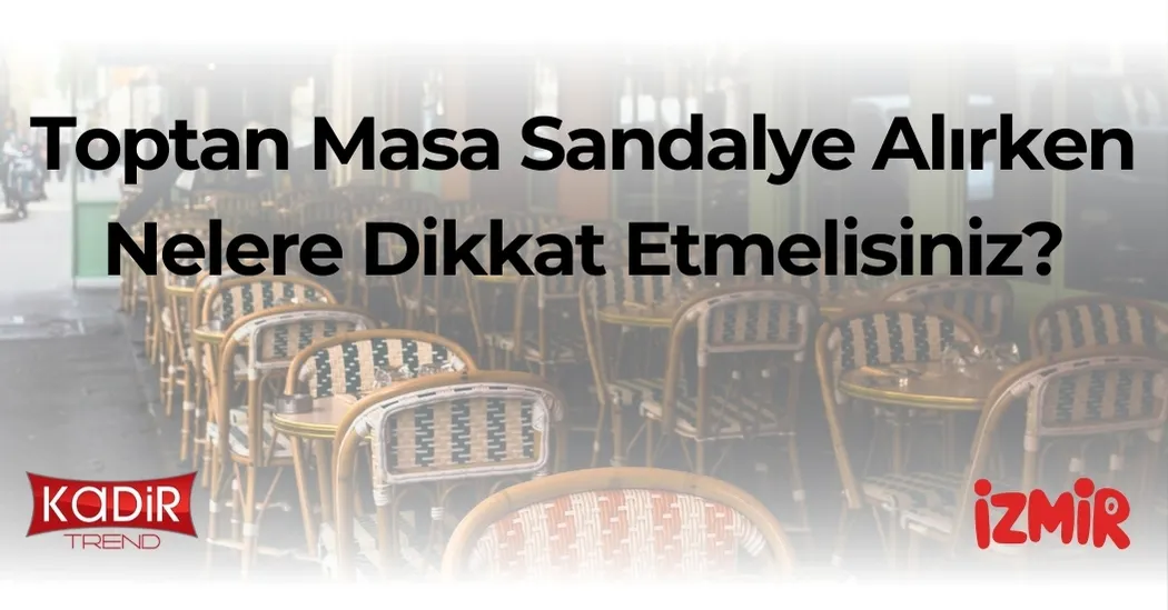 Toptan Masa Sandalye Alırken Nelere Dikkat Etmelisiniz