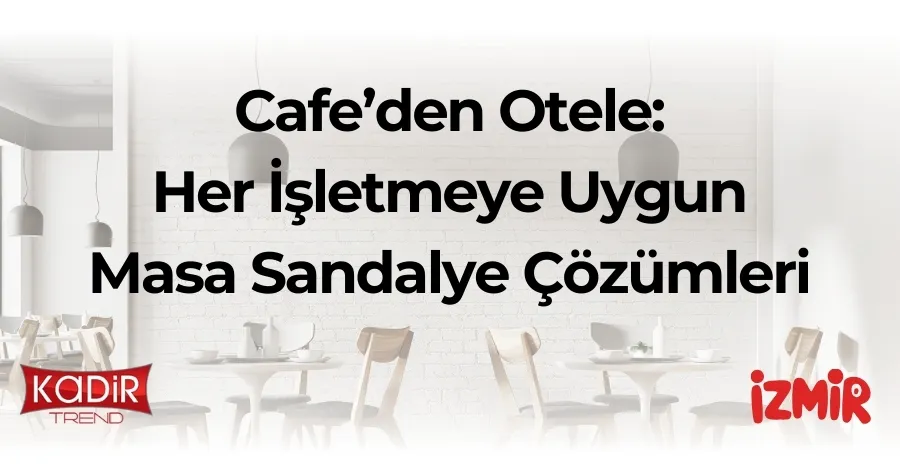 her işletmeye uygun masa sandalye çözümleri