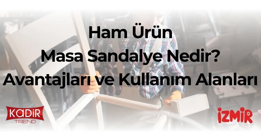 Ham ürün masa sandalye nedir