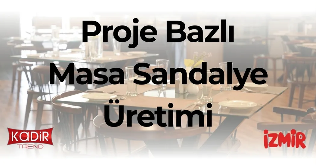 proje bazlı masa sandalye üretimi