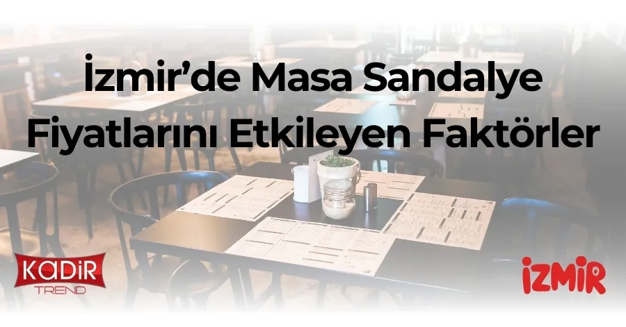 İzmir masa sandalye fiyatlarını etkileyen faktörler