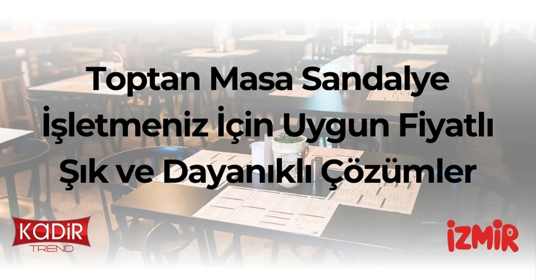 Toptan masa sandalye alırken dikkat etmeniz gerekenler, uygun fiyatlı modeller ve 2025 trendleri. Cafe, restoran ve oteller için rehber.